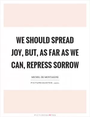 We should spread joy, but, as far as we can, repress sorrow Picture Quote #1
