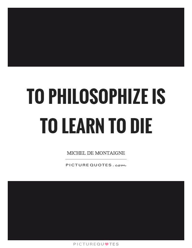 To philosophize is to learn to die Picture Quote #1