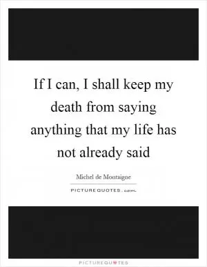 If I can, I shall keep my death from saying anything that my life has not already said Picture Quote #1
