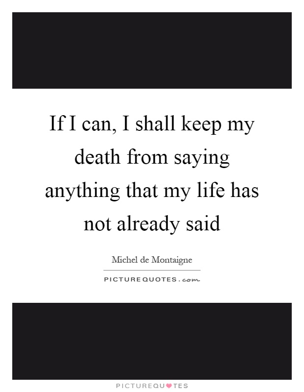If I can, I shall keep my death from saying anything that my life has not already said Picture Quote #1