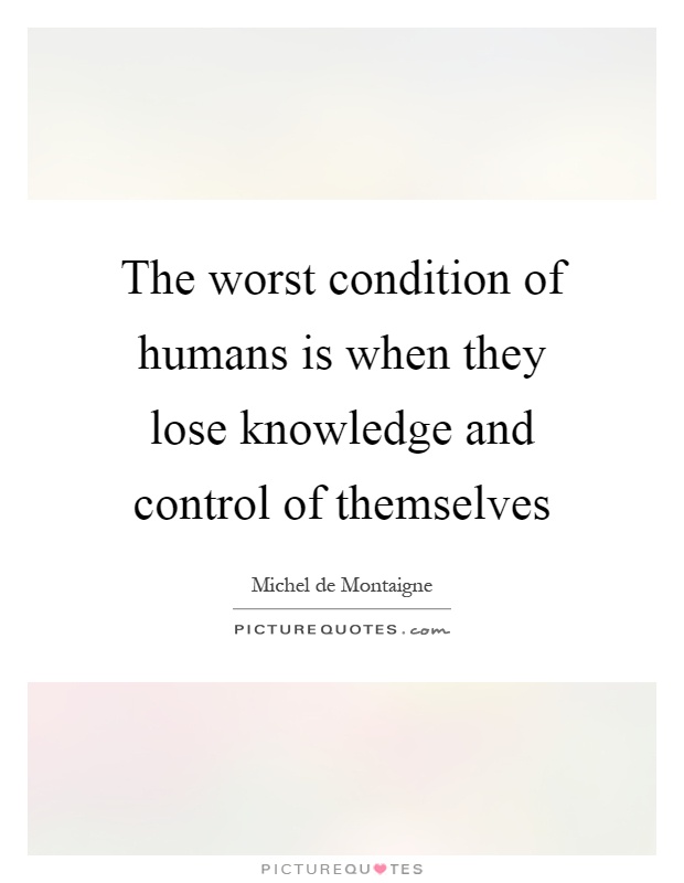 The worst condition of humans is when they lose knowledge and control of themselves Picture Quote #1