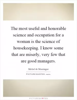 The most useful and honorable science and occupation for a woman is the science of housekeeping. I know some that are miserly, very few that are good managers Picture Quote #1