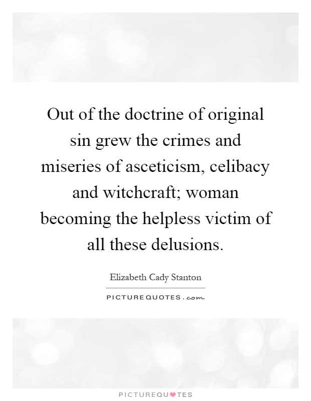 Out of the doctrine of original sin grew the crimes and miseries of asceticism, celibacy and witchcraft; woman becoming the helpless victim of all these delusions Picture Quote #1