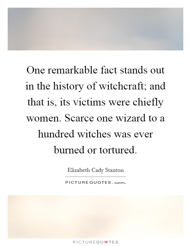 One remarkable fact stands out in the history of witchcraft; and that is, its victims were chiefly women. Scarce one wizard to a hundred witches was ever burned or tortured Picture Quote #1