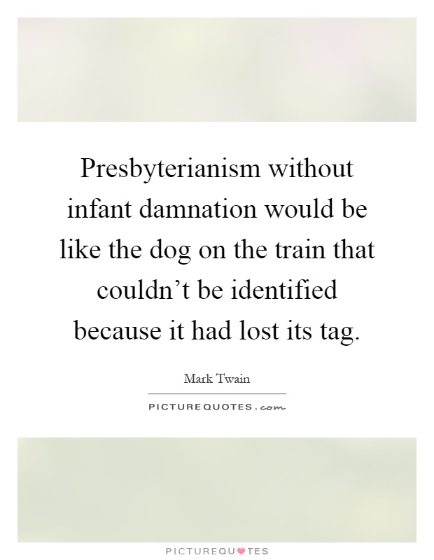 Presbyterianism without infant damnation would be like the dog on the train that couldn't be identified because it had lost its tag Picture Quote #1