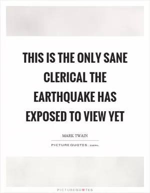 This is the only sane clerical the earthquake has exposed to view yet Picture Quote #1