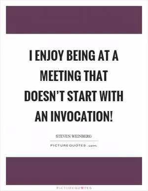 I enjoy being at a meeting that doesn’t start with an invocation! Picture Quote #1