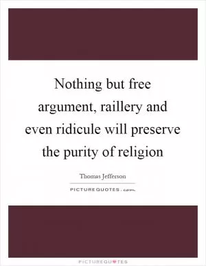 Nothing but free argument, raillery and even ridicule will preserve the purity of religion Picture Quote #1