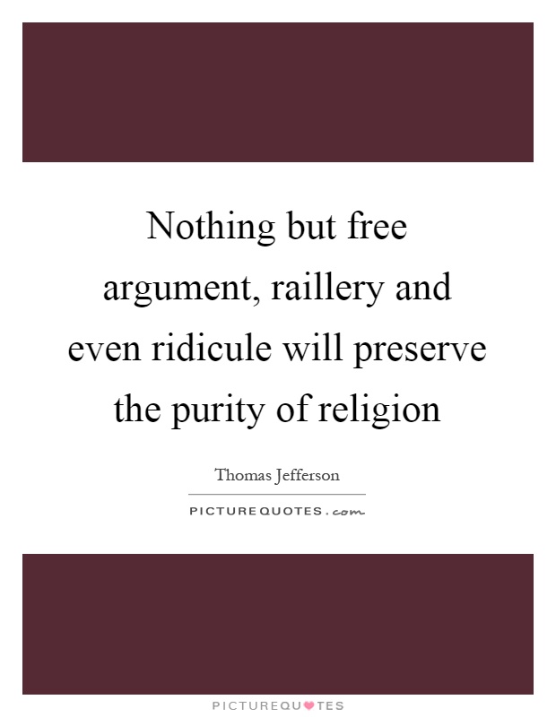 Nothing but free argument, raillery and even ridicule will preserve the purity of religion Picture Quote #1