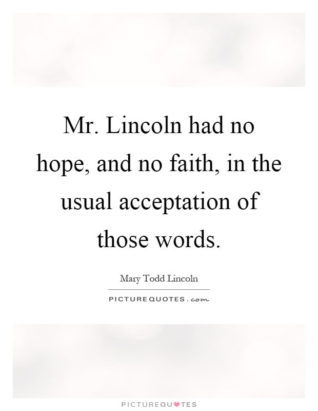 Mr. Lincoln had no hope, and no faith, in the usual acceptation of those words Picture Quote #1