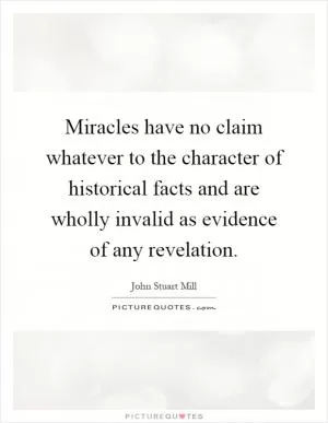 Miracles have no claim whatever to the character of historical facts and are wholly invalid as evidence of any revelation Picture Quote #1