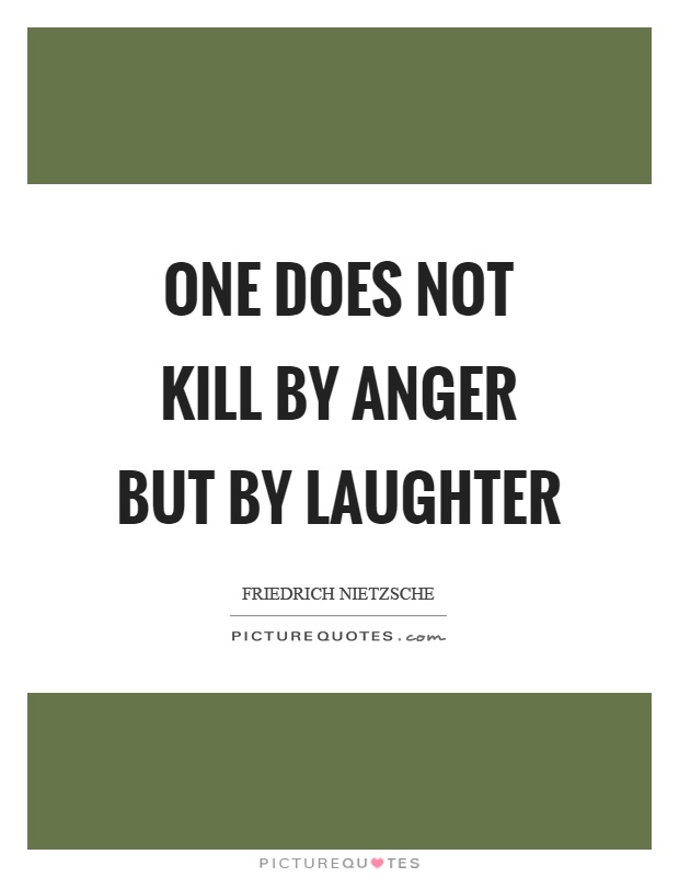 One does not kill by anger but by laughter Picture Quote #1
