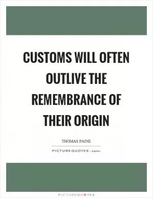 Customs will often outlive the remembrance of their origin Picture Quote #1