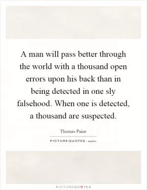 A man will pass better through the world with a thousand open errors upon his back than in being detected in one sly falsehood. When one is detected, a thousand are suspected Picture Quote #1