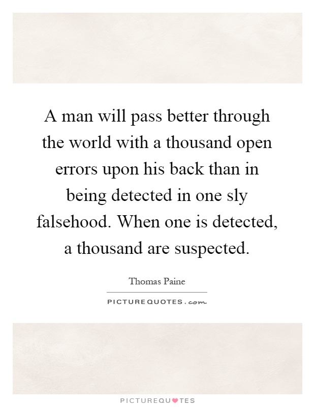 A man will pass better through the world with a thousand open errors upon his back than in being detected in one sly falsehood. When one is detected, a thousand are suspected Picture Quote #1