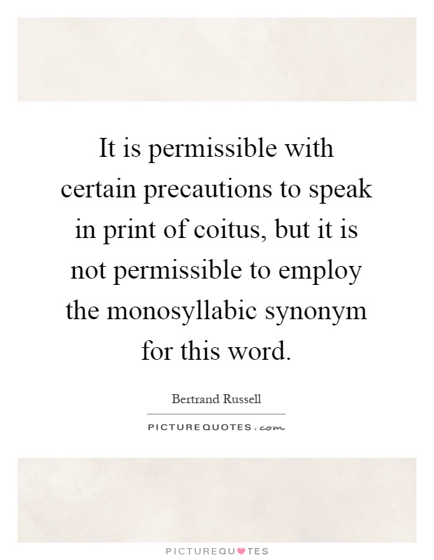 It is permissible with certain precautions to speak in print of coitus, but it is not permissible to employ the monosyllabic synonym for this word Picture Quote #1