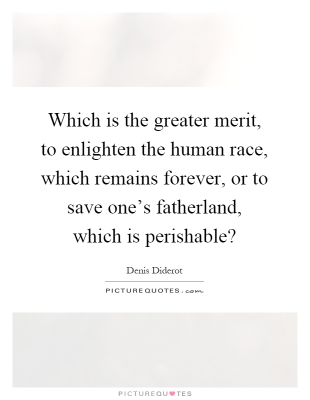 Which is the greater merit, to enlighten the human race, which remains forever, or to save one's fatherland, which is perishable? Picture Quote #1