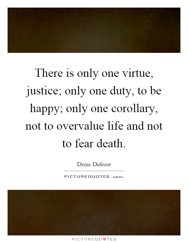 There is only one virtue, justice; only one duty, to be happy; only one corollary, not to overvalue life and not to fear death Picture Quote #1