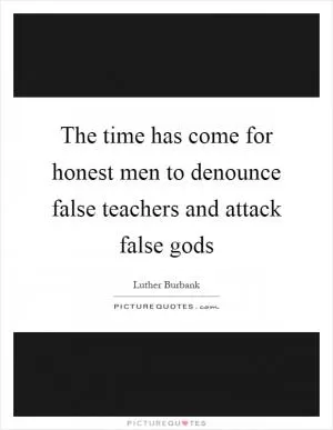 The time has come for honest men to denounce false teachers and attack false gods Picture Quote #1