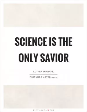 Science is the only savior Picture Quote #1