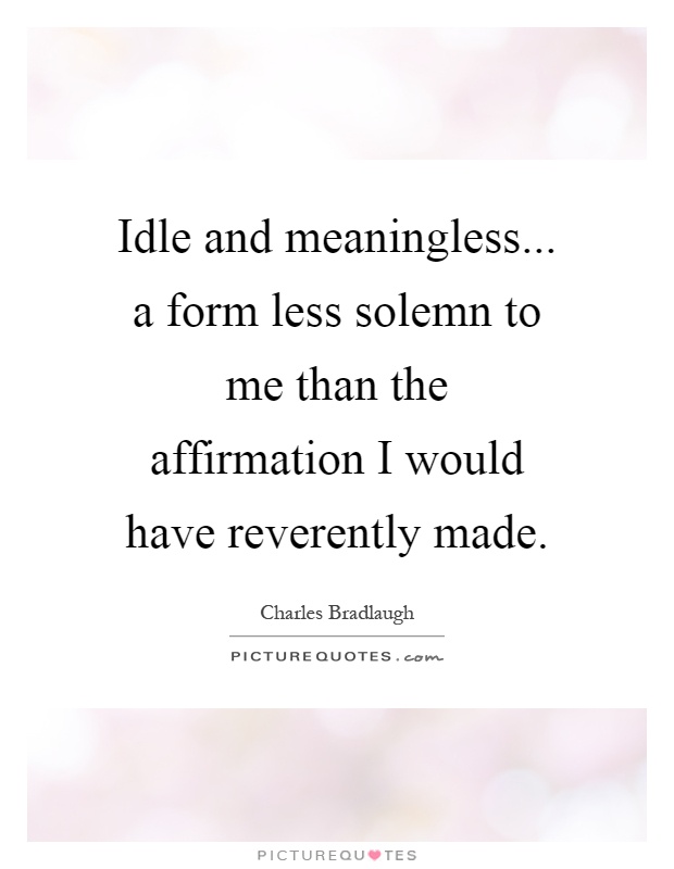 Idle and meaningless... a form less solemn to me than the affirmation I would have reverently made Picture Quote #1