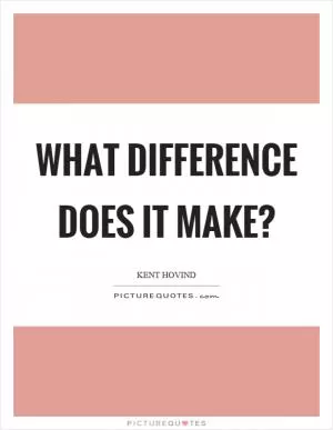 What difference does it make? Picture Quote #1