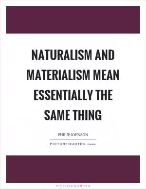 Naturalism and materialism mean essentially the same thing Picture Quote #1