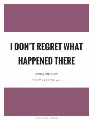 I don’t regret what happened there Picture Quote #1