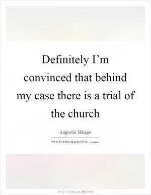 Definitely I’m convinced that behind my case there is a trial of the church Picture Quote #1