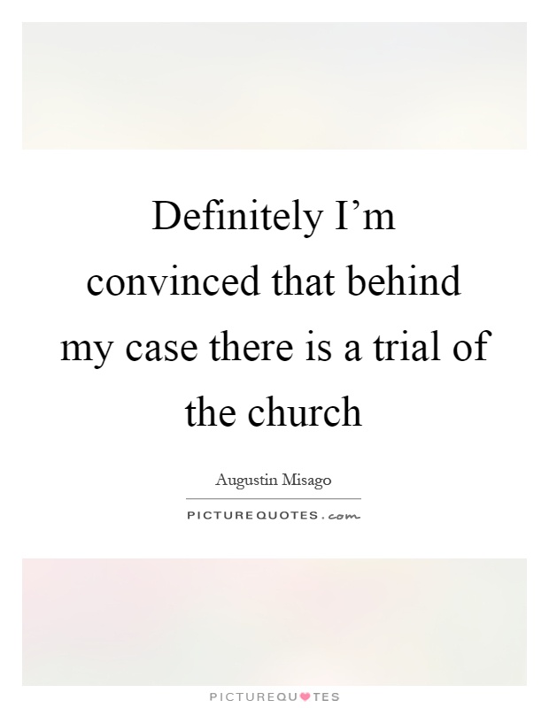 Definitely I'm convinced that behind my case there is a trial of the church Picture Quote #1