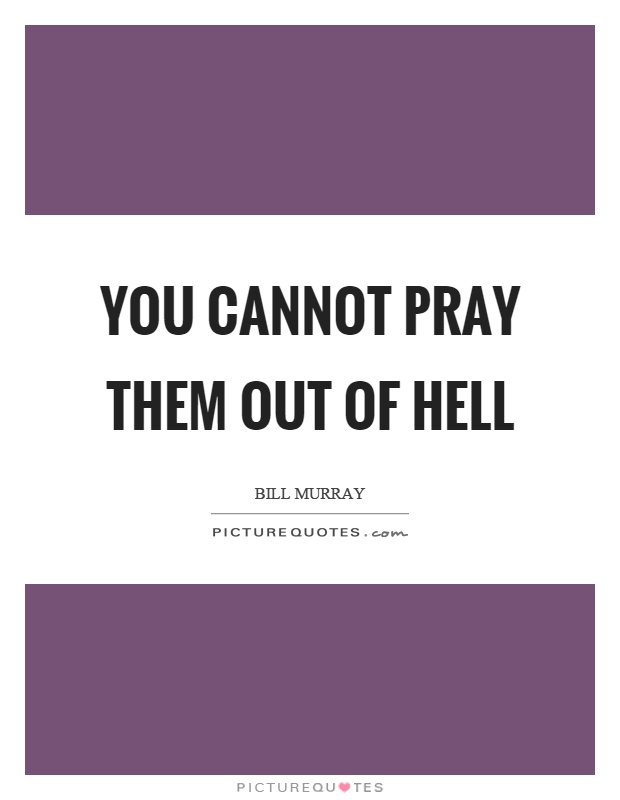 You cannot pray them out of hell Picture Quote #1