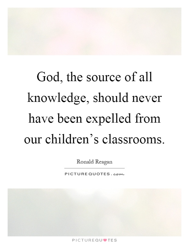 God, the source of all knowledge, should never have been expelled from our children's classrooms Picture Quote #1