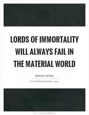Lords of immortality will always fail in the material world Picture Quote #1