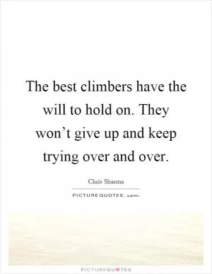 The best climbers have the will to hold on. They won’t give up and keep trying over and over Picture Quote #1