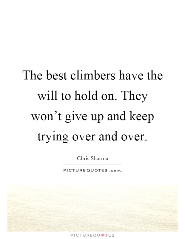 The best climbers have the will to hold on. They won't give up and keep trying over and over Picture Quote #1
