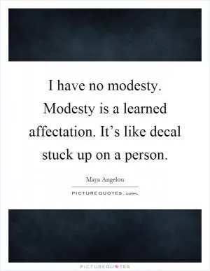 I have no modesty. Modesty is a learned affectation. It’s like decal stuck up on a person Picture Quote #1