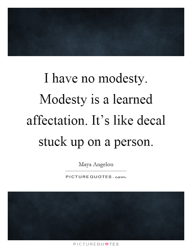 I have no modesty. Modesty is a learned affectation. It's like decal stuck up on a person Picture Quote #1