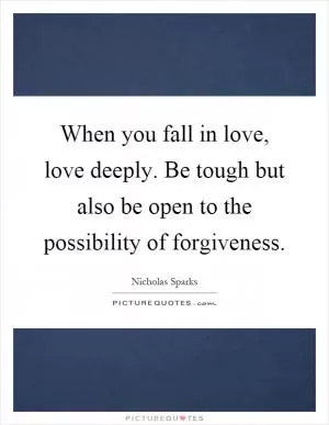 When you fall in love, love deeply. Be tough but also be open to the possibility of forgiveness Picture Quote #1