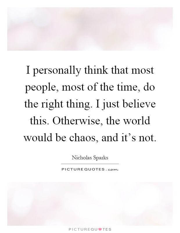 I personally think that most people, most of the time, do the right thing. I just believe this. Otherwise, the world would be chaos, and it's not Picture Quote #1