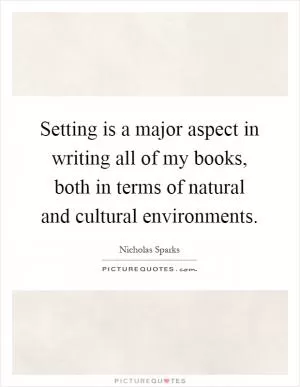 Setting is a major aspect in writing all of my books, both in terms of natural and cultural environments Picture Quote #1