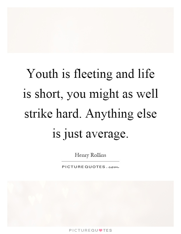 Youth is fleeting and life is short, you might as well strike hard. Anything else is just average Picture Quote #1
