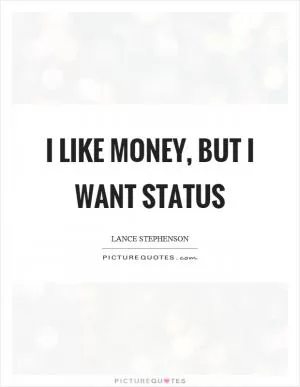 I like money, but I want status Picture Quote #1