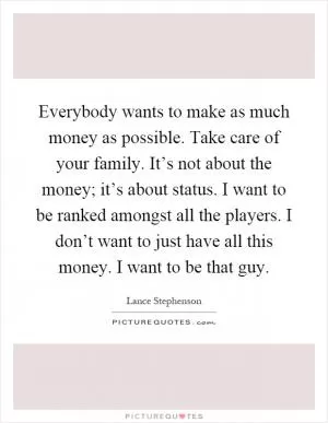 Everybody wants to make as much money as possible. Take care of your family. It’s not about the money; it’s about status. I want to be ranked amongst all the players. I don’t want to just have all this money. I want to be that guy Picture Quote #1