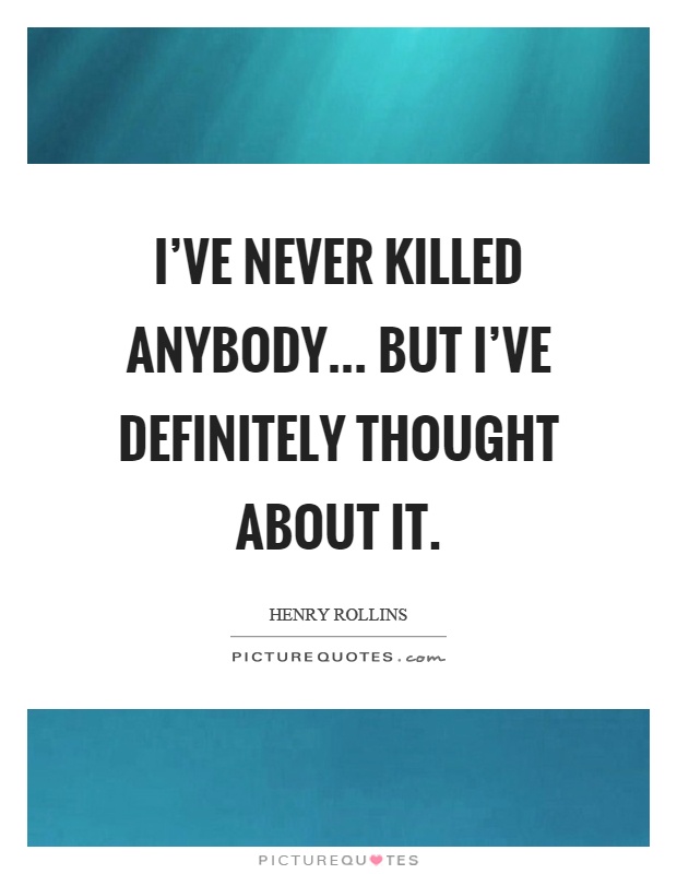 I've never killed anybody... but I've definitely thought about it Picture Quote #1