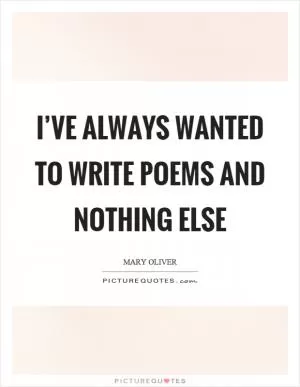I’ve always wanted to write poems and nothing else Picture Quote #1