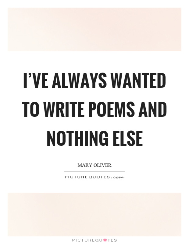 I've always wanted to write poems and nothing else Picture Quote #1
