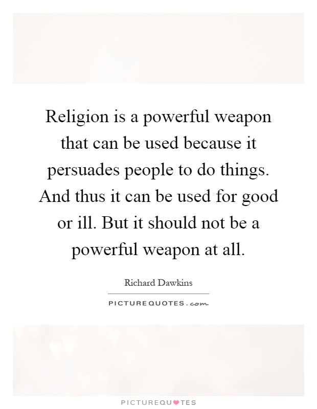 Religion is a powerful weapon that can be used because it persuades people to do things. And thus it can be used for good or ill. But it should not be a powerful weapon at all Picture Quote #1
