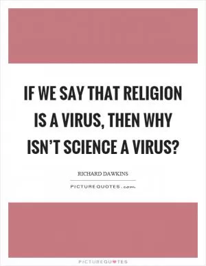 If we say that religion is a virus, then why isn’t science a virus? Picture Quote #1