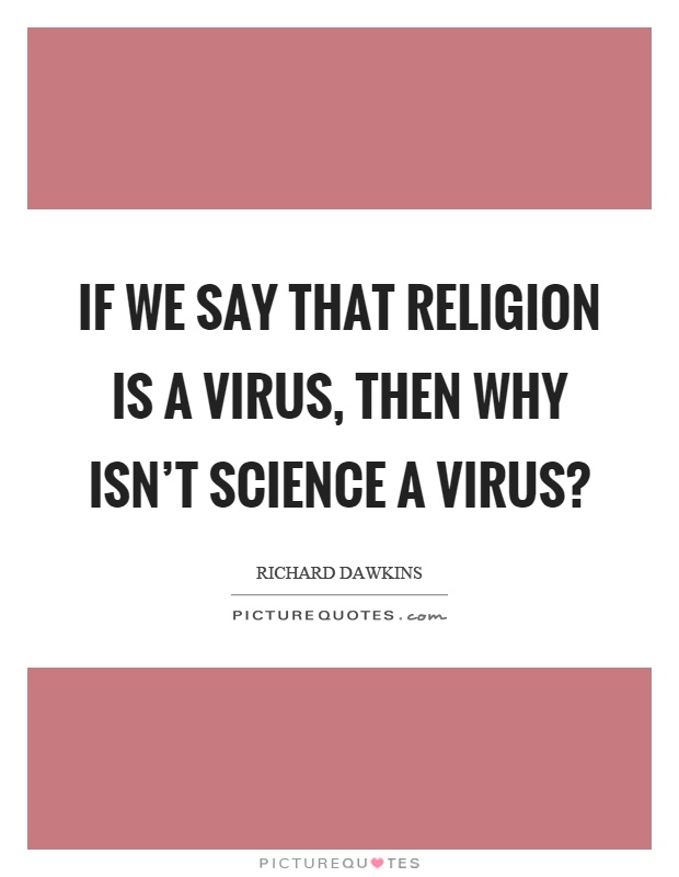 If we say that religion is a virus, then why isn't science a virus? Picture Quote #1