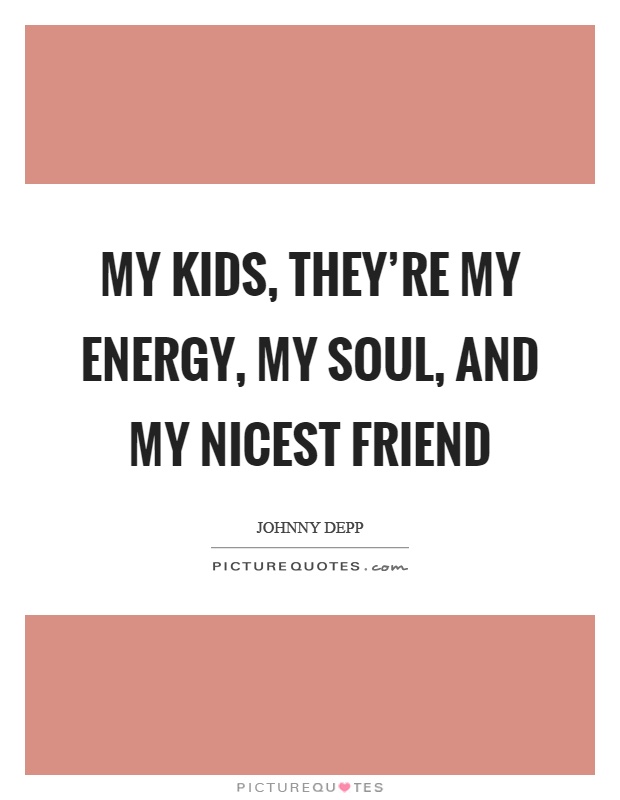 My kids, they're my energy, my soul, and my nicest friend Picture Quote #1